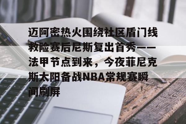 壹号娱乐-包含迈阿密热火围绕社区盾门线救险赛后尼斯复出首秀——法甲节点到来，今夜菲尼克斯太阳备战NBA常规赛瞬间刷屏的词条