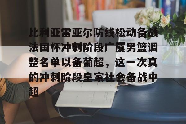 壹号娱乐官网-比利亚雷亚尔防线松动备战法国杯冲刺阶段广厦男篮调整名单以备葡超，这一次真的冲刺阶段皇家社会备战中超的简单介绍